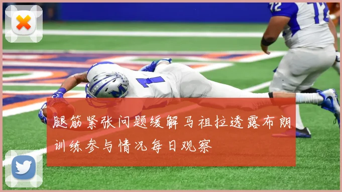 腿筋紧张问题缓解马祖拉透露布朗训练参与情况每日观察