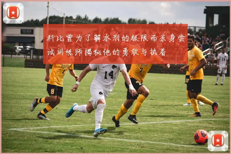科比曾为了解水刑的极限而亲身尝试训练师揭秘他的勇敢与执着