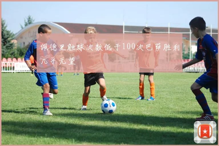 佩德里触球次数低于100次巴萨胜利几乎无望