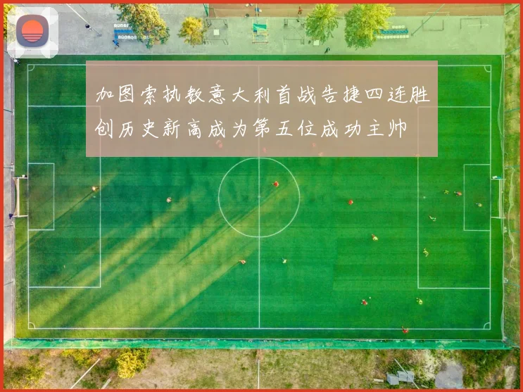 加图索执教意大利首战告捷四连胜创历史新高成为第五位成功主帅
