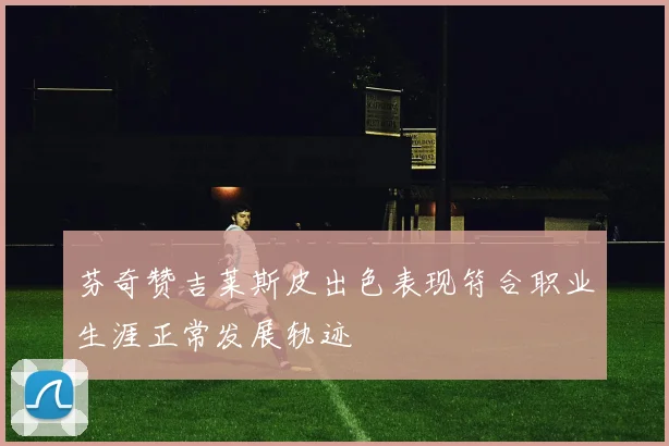 芬奇赞吉莱斯皮出色表现符合职业生涯正常发展轨迹