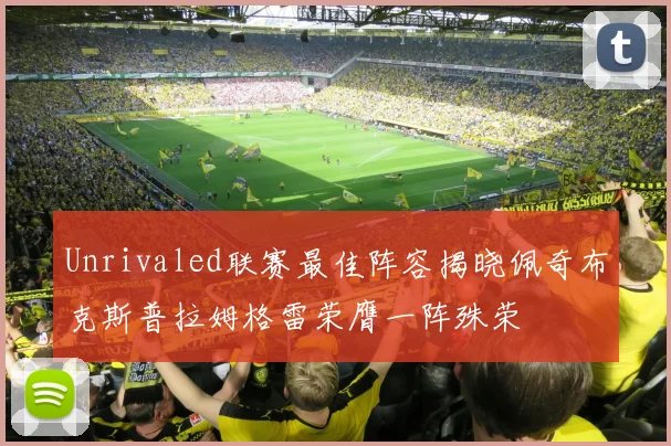 Unrivaled联赛最佳阵容揭晓佩奇布克斯普拉姆格雷荣膺一阵殊荣