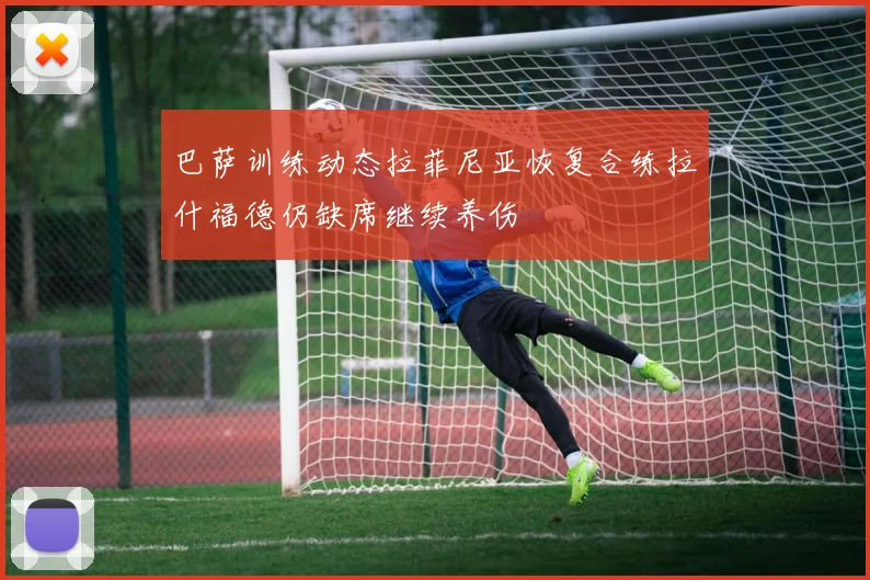 巴萨训练动态拉菲尼亚恢复合练拉什福德仍缺席继续养伤