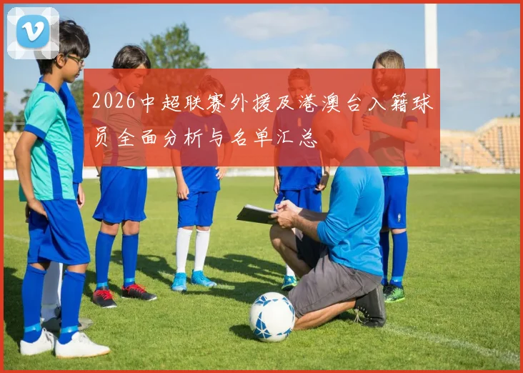 2026中超联赛外援及港澳台入籍球员全面分析与名单汇总